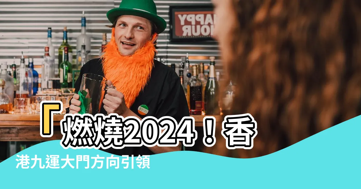 【九運大門方向】「燃燒2024！香港九運大門方向引領火熱行業！」