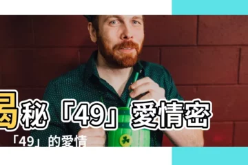 【49意思】揭秘「49」愛情密碼！「49」的愛情寓意竟是...