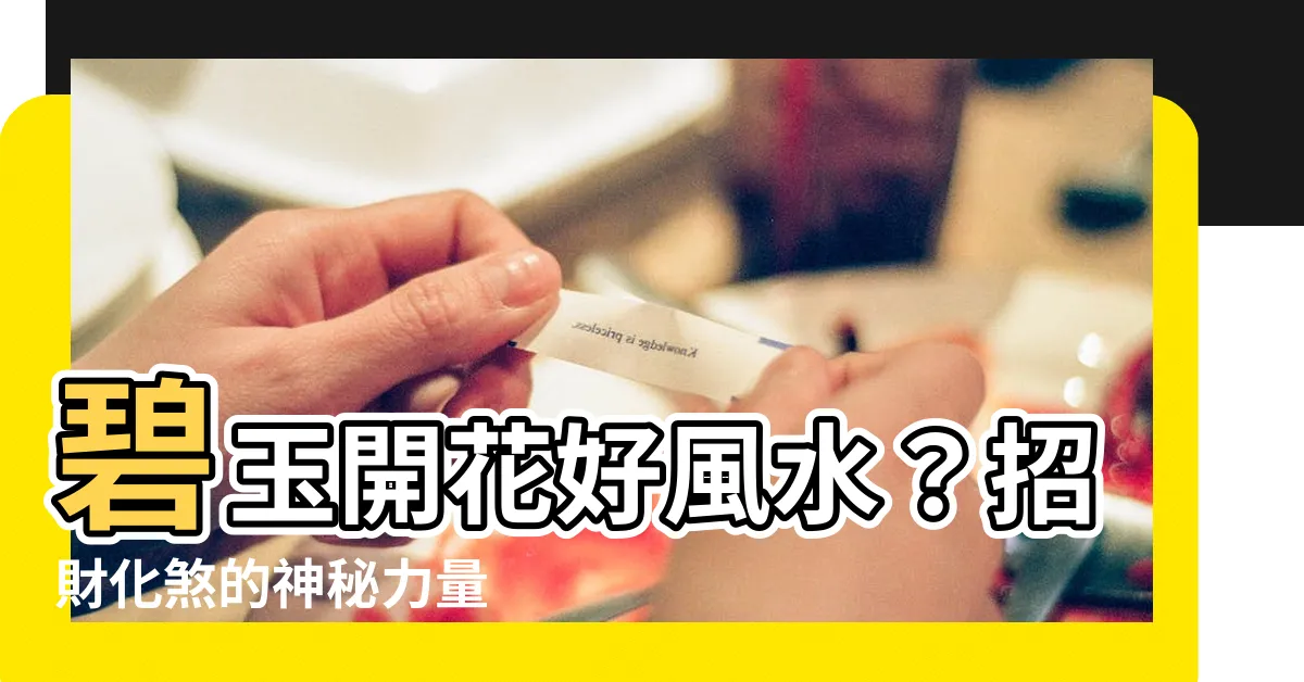 【碧玉開花風水】碧玉開花好風水？招財化煞的神秘力量