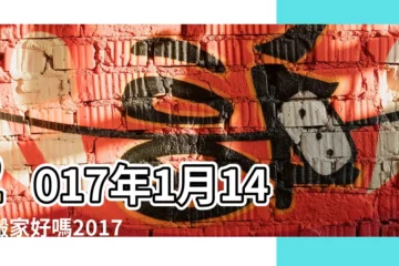 【2017年1月幾號搬家好】2017年1月14日搬家好嗎2017年1月14日是搬家吉日嗎 |2017年1月份搬家吉日 |2017年1月搬家黃道吉日查詢 |