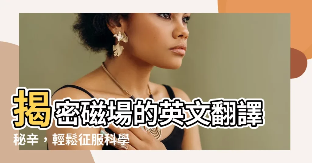 【磁場 英文】揭密磁場的英文翻譯秘辛，輕鬆征服科學領域！