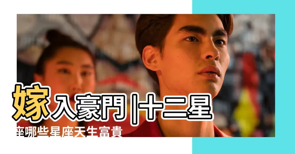 嫁入豪門 |十二星座哪些星座天生富貴命 |十二星座誰最有錢 |【十二星座誰最有富貴命】