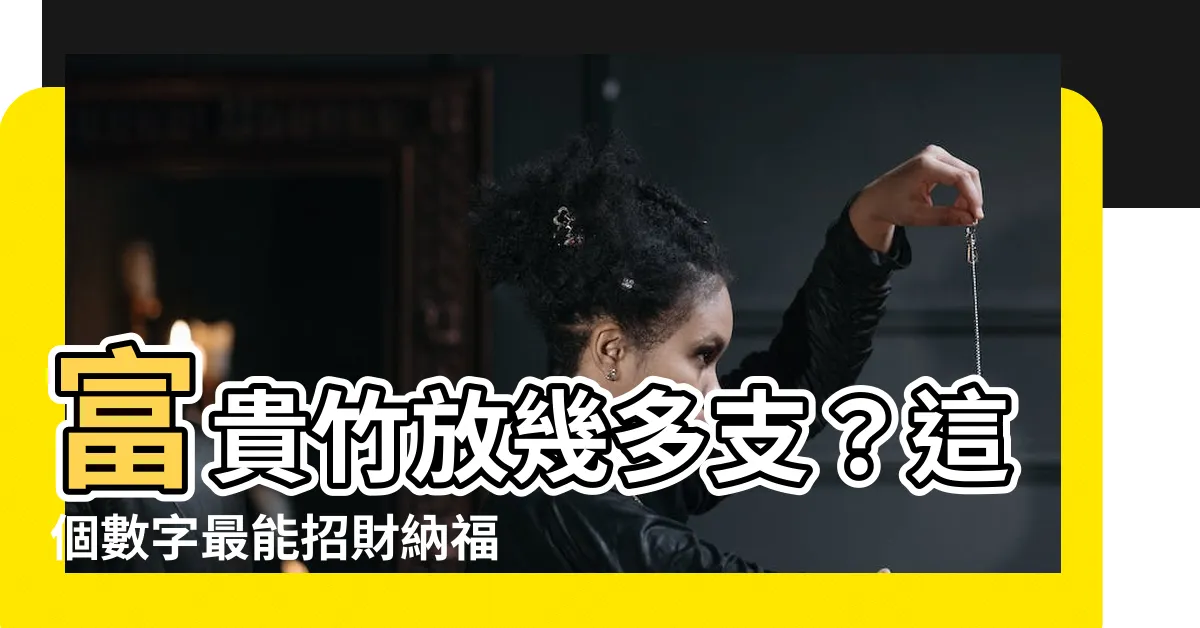 【富貴竹放幾多支】富貴竹放幾多支？這個數字最能招財納福！