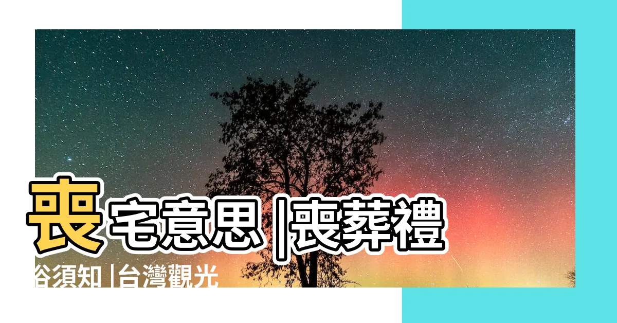 【喪宅 意思】喪宅意思 |喪葬禮俗須知 |台灣觀光指南 |