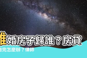 【離婚房子】離婚房子歸誰？房貸沒繳完怎麼辦？律師教你破解