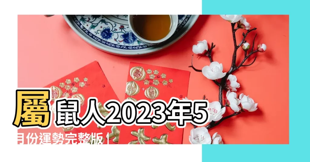 屬鼠人2023年5月份運勢完整版 |原創屬鼠人2023年5月份運勢財運運勢旺盛獲利豐厚 |2023年屬鼠人的流年運勢 |【屬鼠的五月每月運勢】
