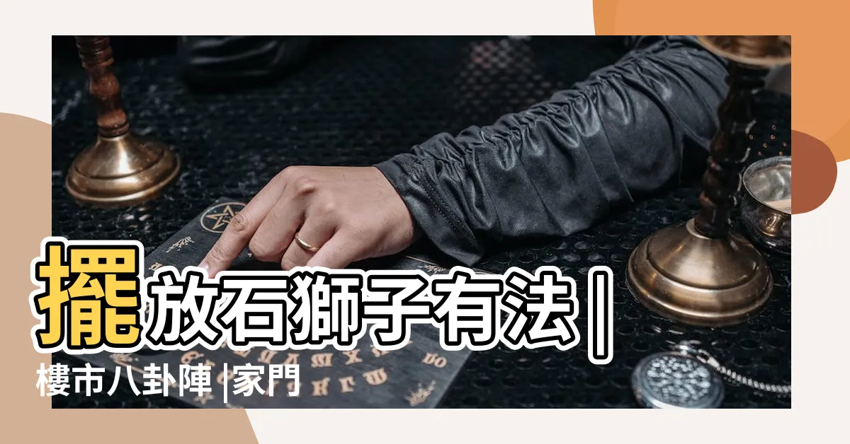 【石獅子擺放】擺放石獅子有法 |樓市八卦陣 |家門口放石獅子好不好家庭風水禁忌有哪些 |