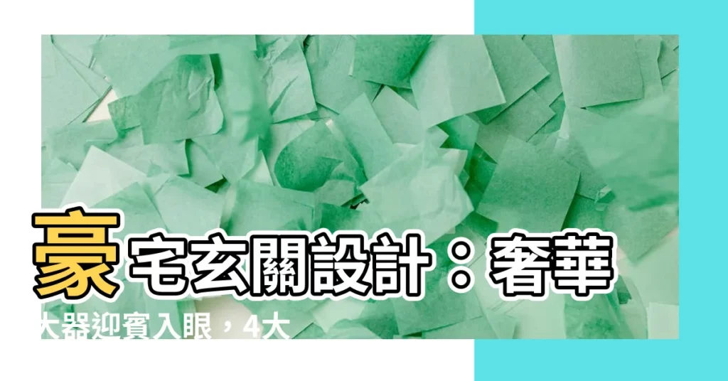 【豪宅玄關】豪宅玄關設計:奢華大器迎賓入眼,4大要點打造絕美空間