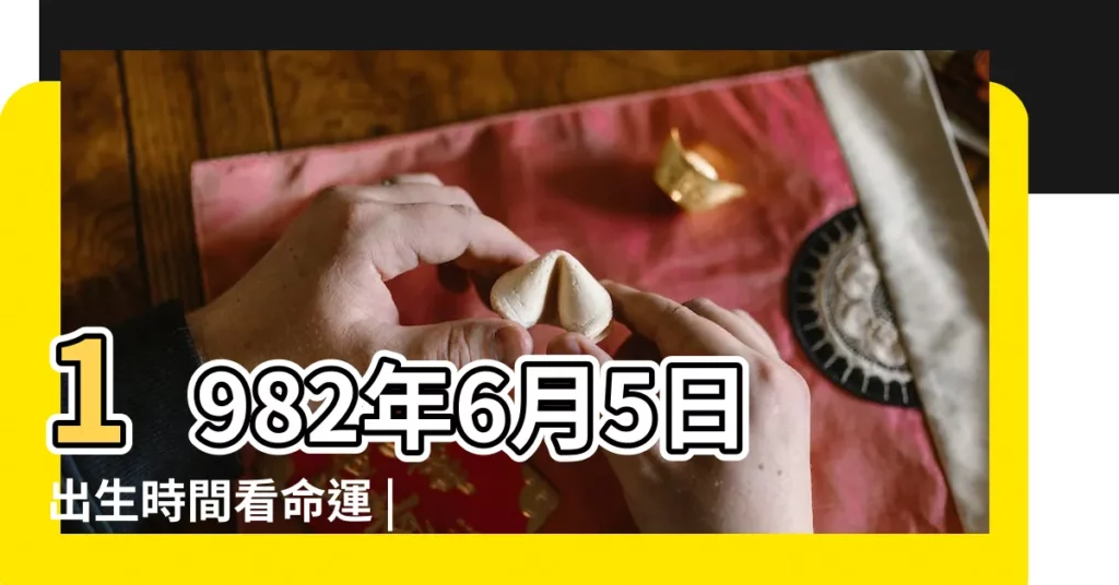 1982年6月5日出生時間看命運 |生日測試性格 |1982年6月5日出生日期測一生命運 |【1982年6月5日農曆人的命運】