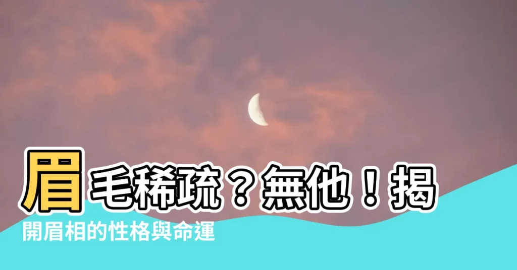 【眉毛 面相 無他】眉毛稀疏？無他！揭開眉相的性格與命運奧秘