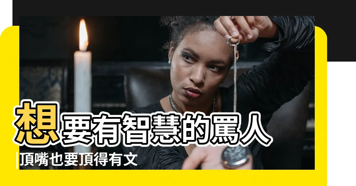 【羞辱人的話】想要有智慧的罵人 |頂嘴也要頂得有文化 |精選25句 |