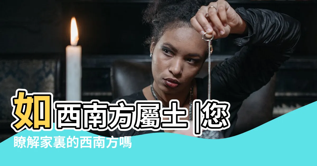 【西南方五行】如西南方屬土 |您瞭解家裏的西南方嗎 |竟有這麼多的影響 |