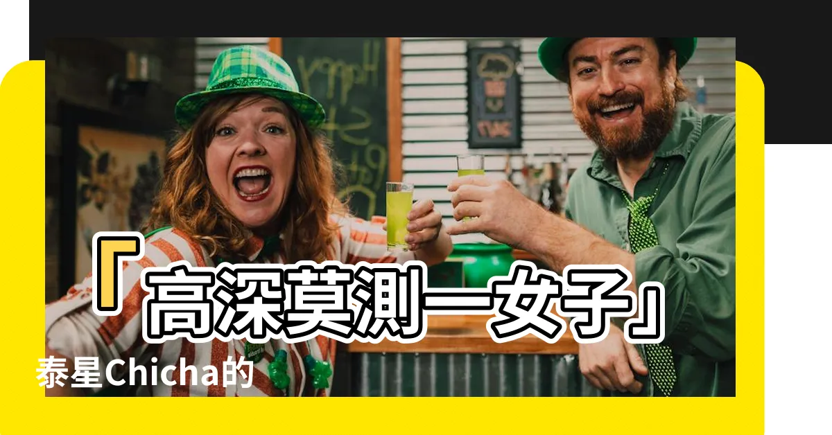 【高深莫測一女子】「高深莫測一女子」泰星Chicha的6個驚人秘密！