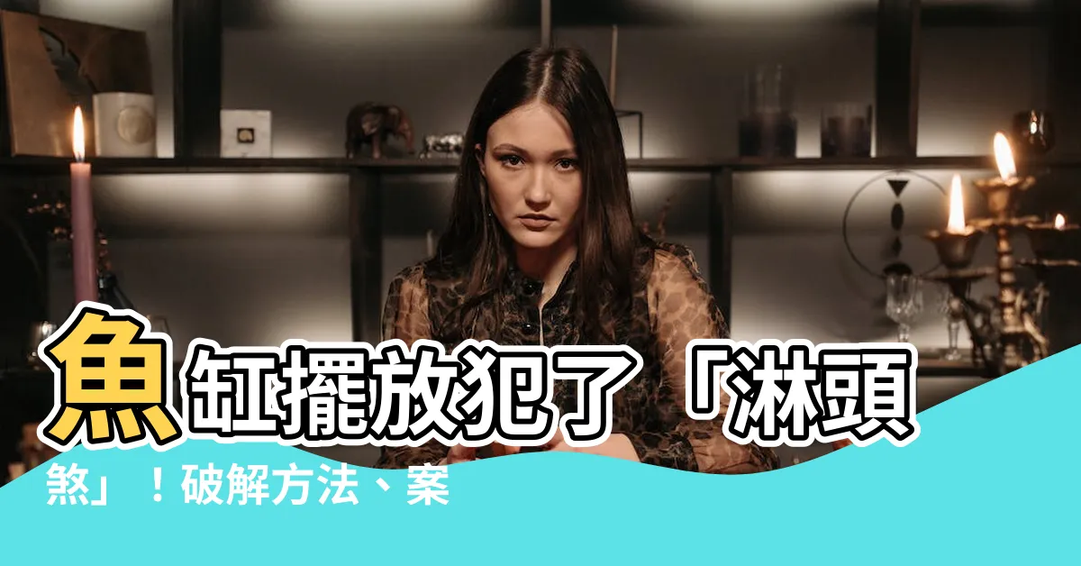 【淋頭水】魚缸擺放犯了「淋頭煞」！破解方法、案例分享一次看
