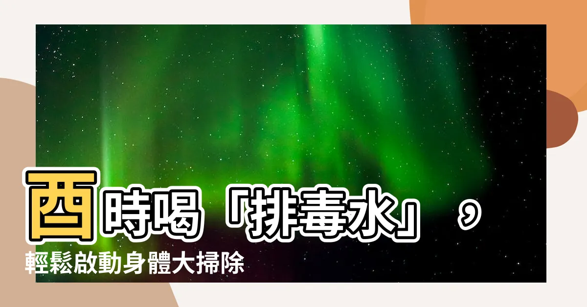 【酉時水】酉時喝「排毒水」，輕鬆啟動身體大掃除！