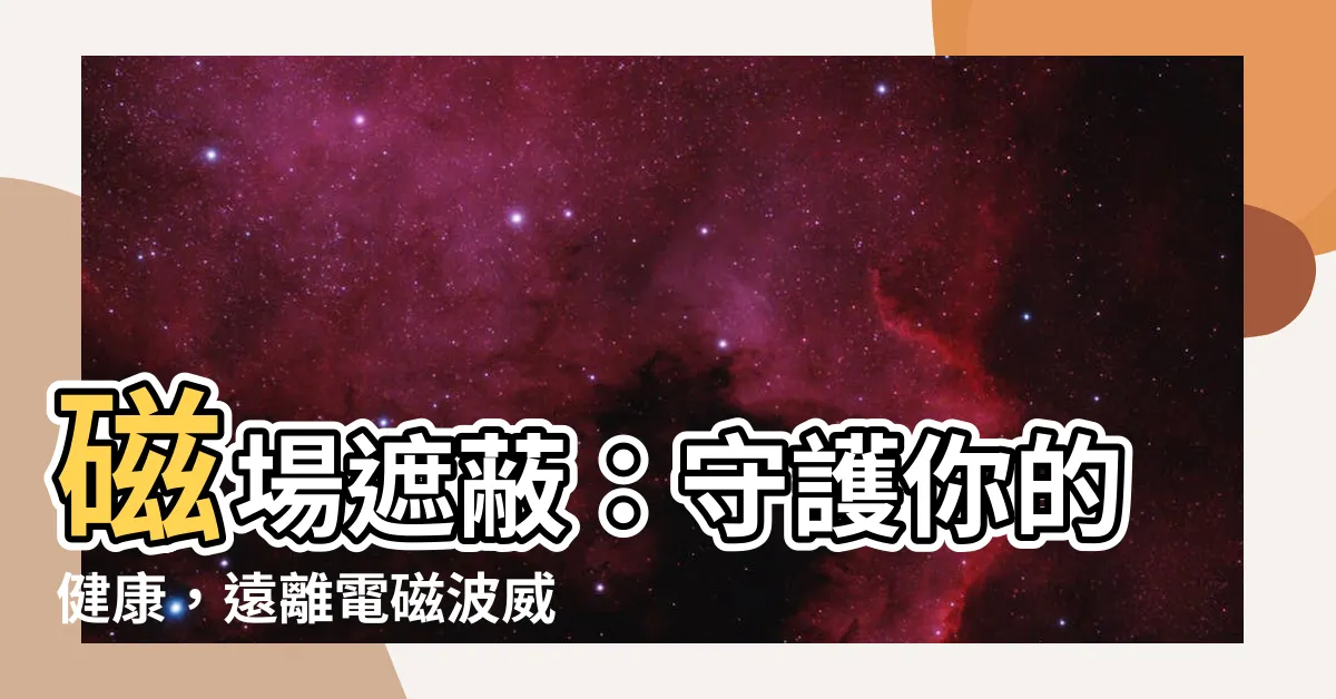 【磁場 遮蔽】磁場遮蔽：守護你的健康，遠離電磁波威脅！