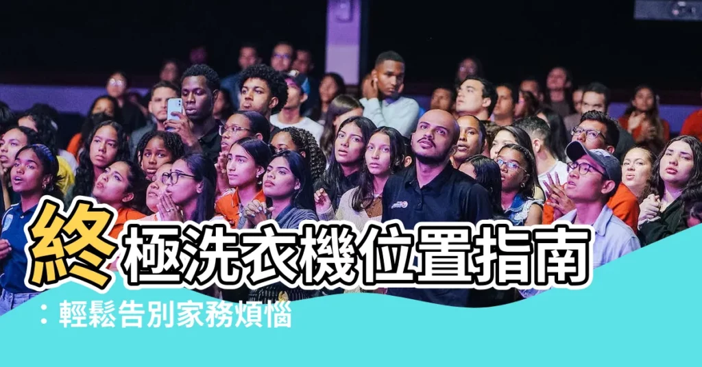 【洗衣機位置】終極洗衣機位置指南:輕鬆告別家務煩惱,家居空間大變身
