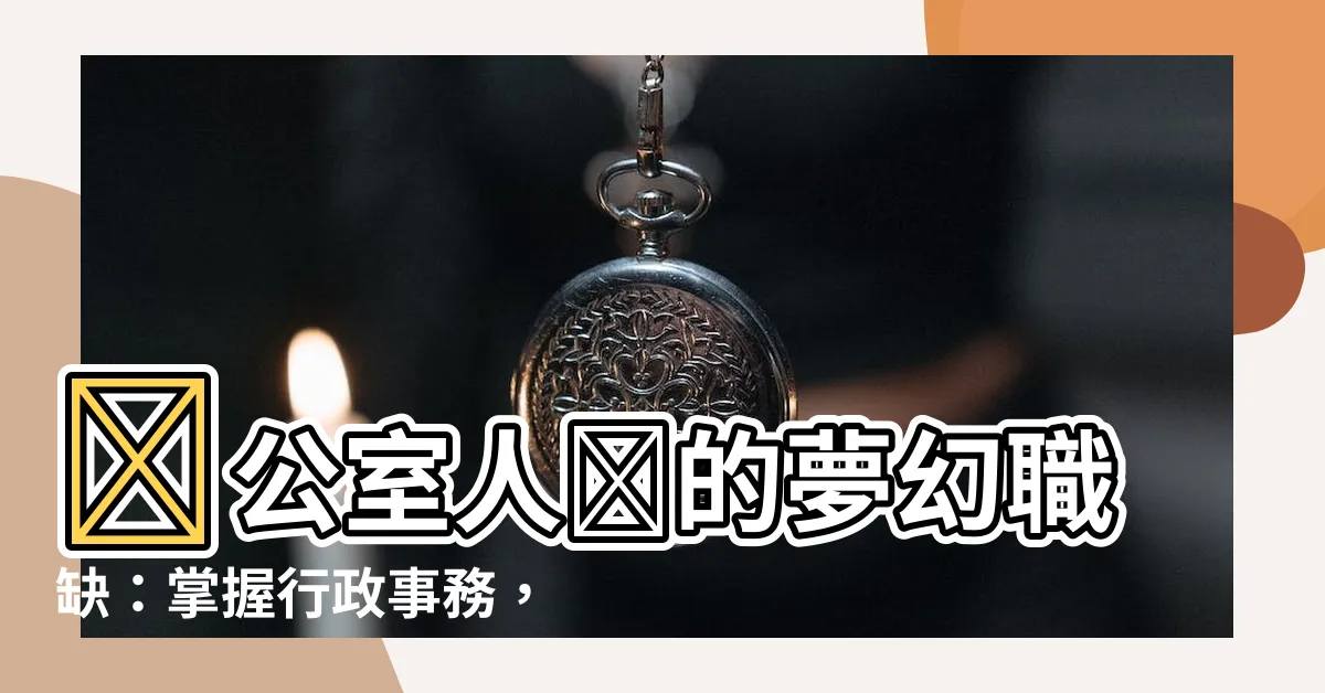 【辦公室人員】辦公室人員的夢幻職缺：掌握行政事務，不可錯過！