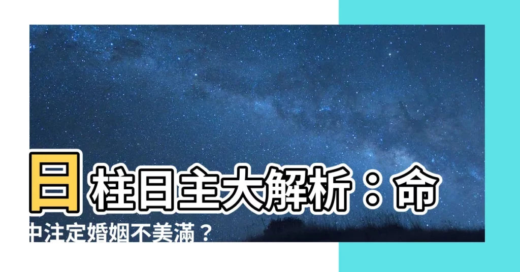 【日柱 日主】日柱日主大解析：命中註定婚姻不美滿？