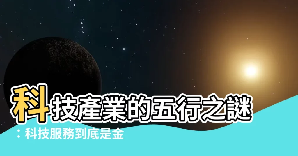 【科技業 五行】科技產業的五行之謎：科技服務到底是金還是什麼？