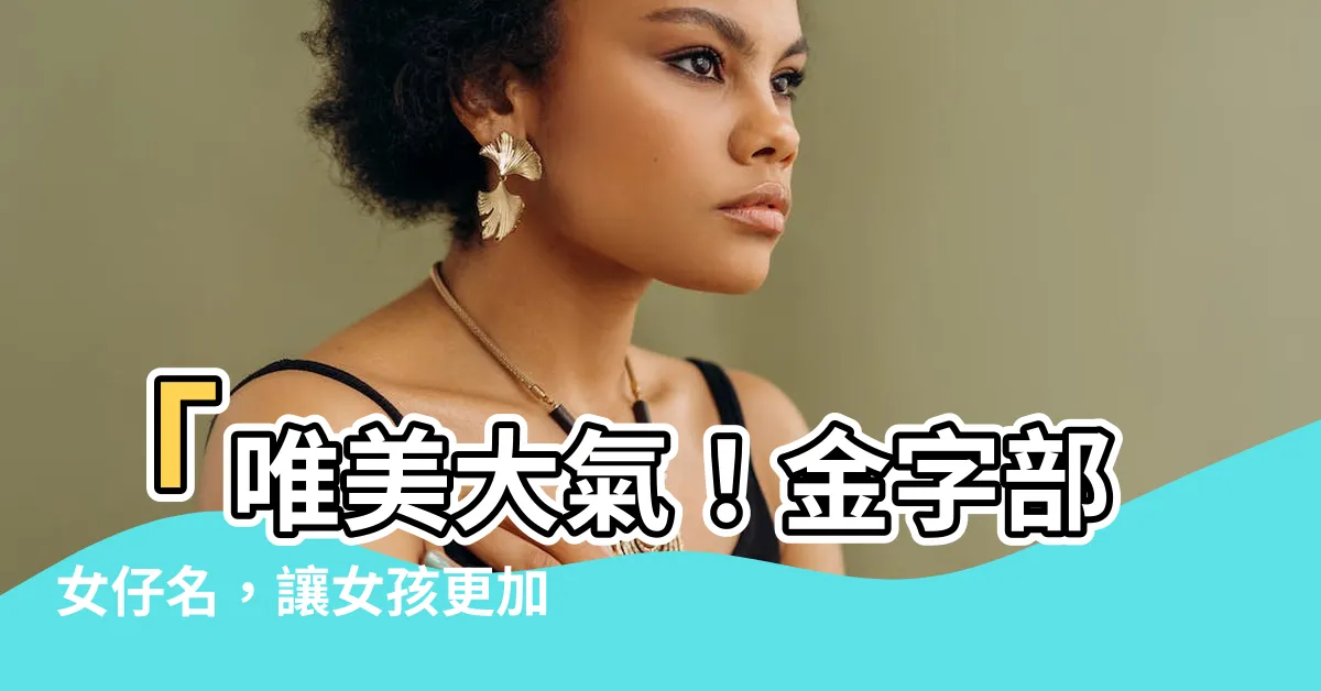 【金字部女仔名】「唯美大氣！金字部女仔名，讓女孩更加迷人有魅力」