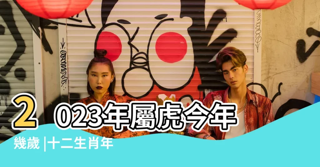 2023年屬虎今年幾歲 |十二生肖年份 |屬虎年齡查詢表對照表對應歲數多大 |【19年屬虎的人多少歲】