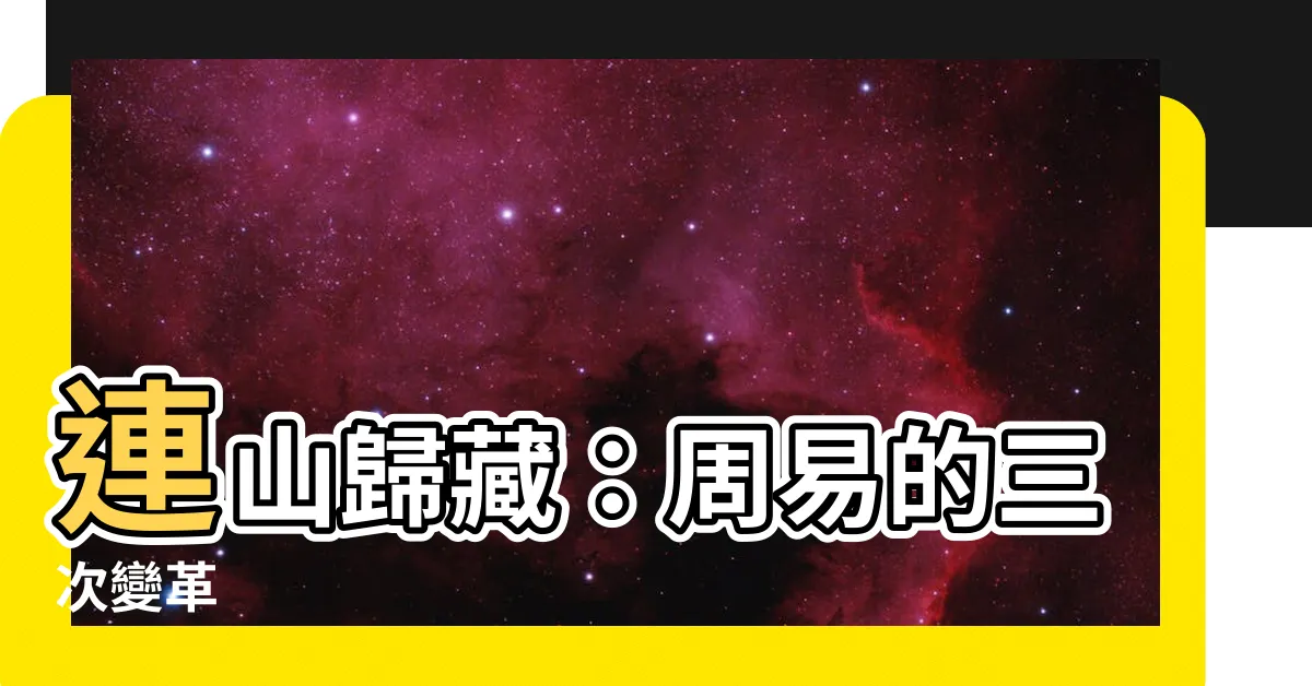 【連山 歸藏 周易】連山歸藏：周易的三次變革