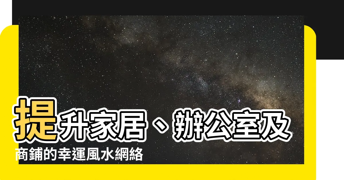 【風水網】提升家居、辦公室及商鋪的幸運風水網絡