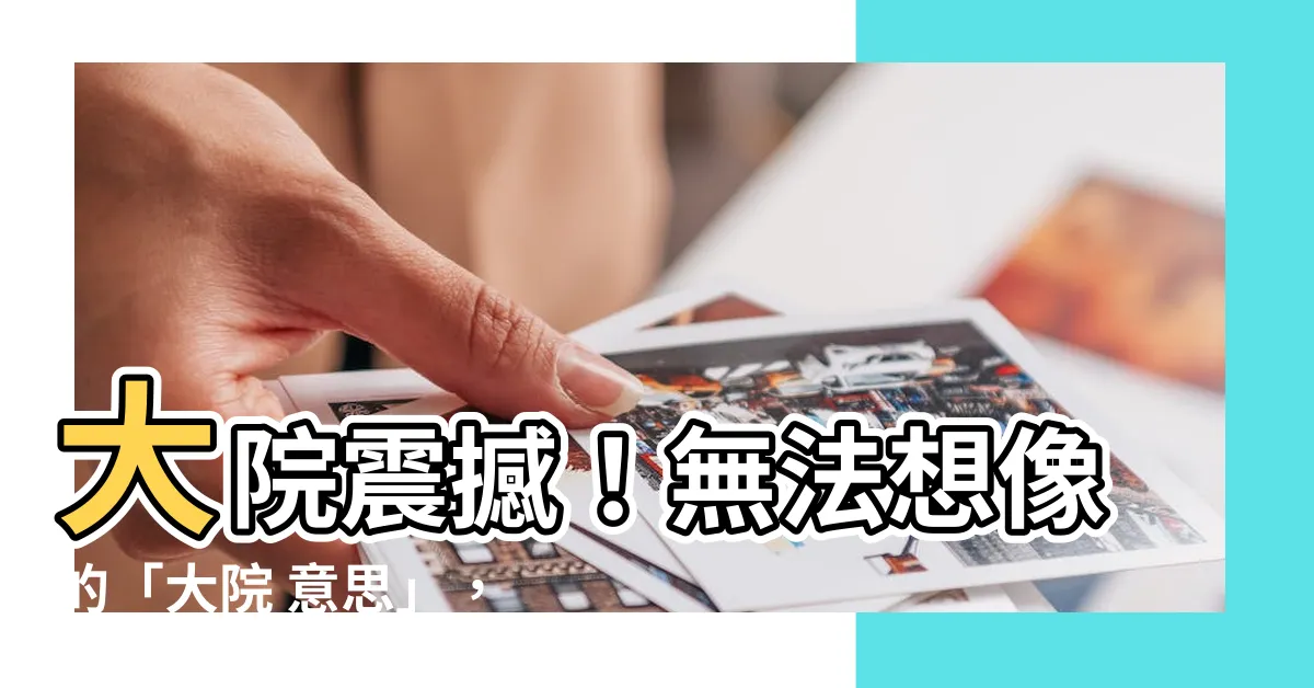 【大院 意思】大院震撼！無法想像的「大院 意思」，你絕對猜不到！