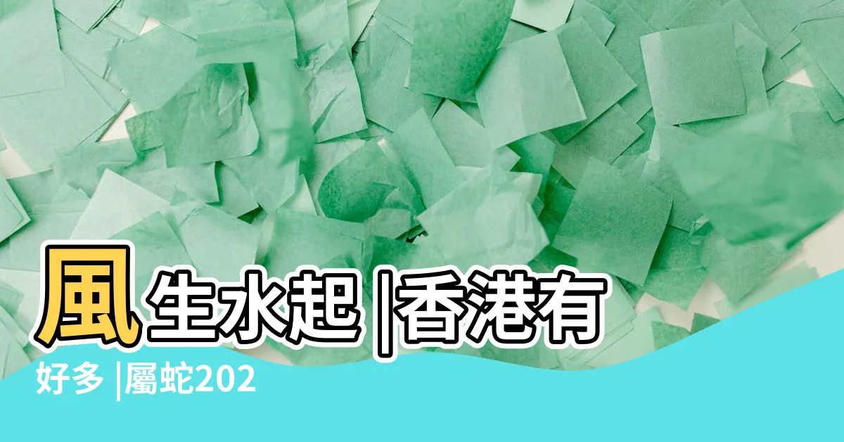 【香港蛇風水】風生水起 |香港有好多 |屬蛇2024生肖運勢 |