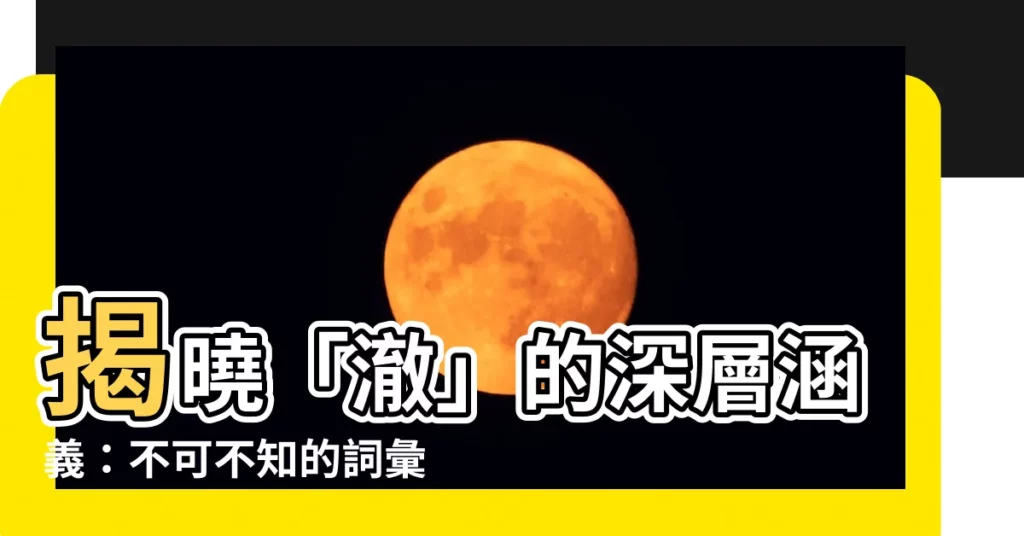 【澈意思】揭曉「澈」的深層涵義：不可不知的詞彙解析！