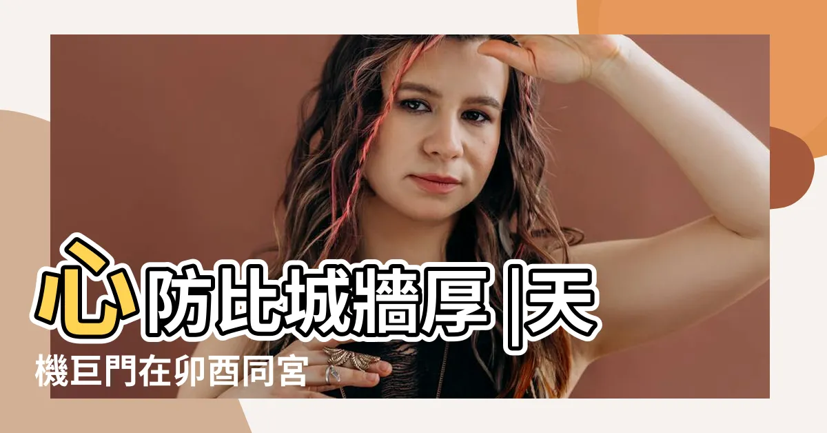 【天機巨門在酉】心防比城牆厚 |天機巨門在卯酉同宮 |變動也帶表機會 |