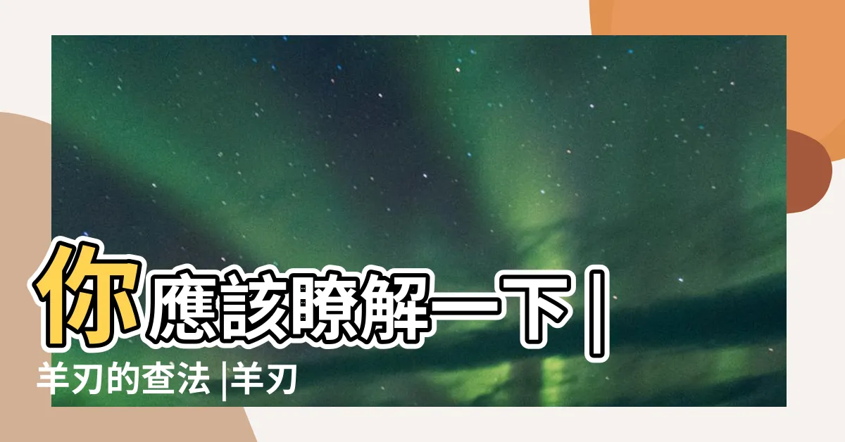 【羊刃查法】你應該瞭解一下 |羊刃的查法 |羊刃的查法 |