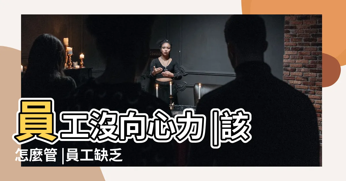 【員工沒有向心力】員工沒向心力 |該怎麼管 |員工缺乏工作動力 |