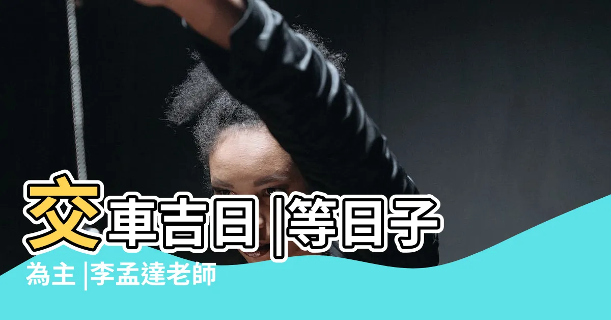 【黃道吉日 交車】交車吉日 |等日子為主 |李孟達老師 |