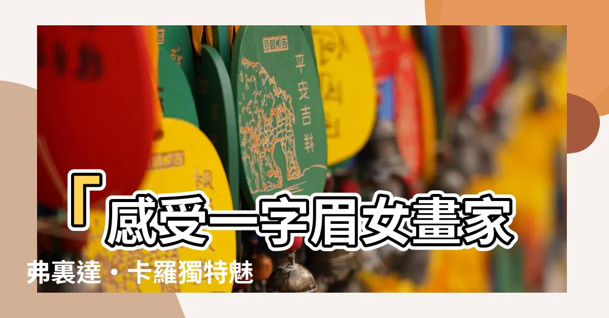 【一字眉女】「感受一字眉女畫家弗裏達·卡羅獨特魅力的藝術作品」