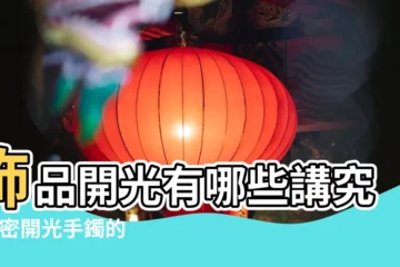 【開光的手鍊有什麼忌諱】飾品開光有哪些講究 |解密開光手鐲的禁忌與忌諱 |瞭解佩戴禁忌與注意事項 |