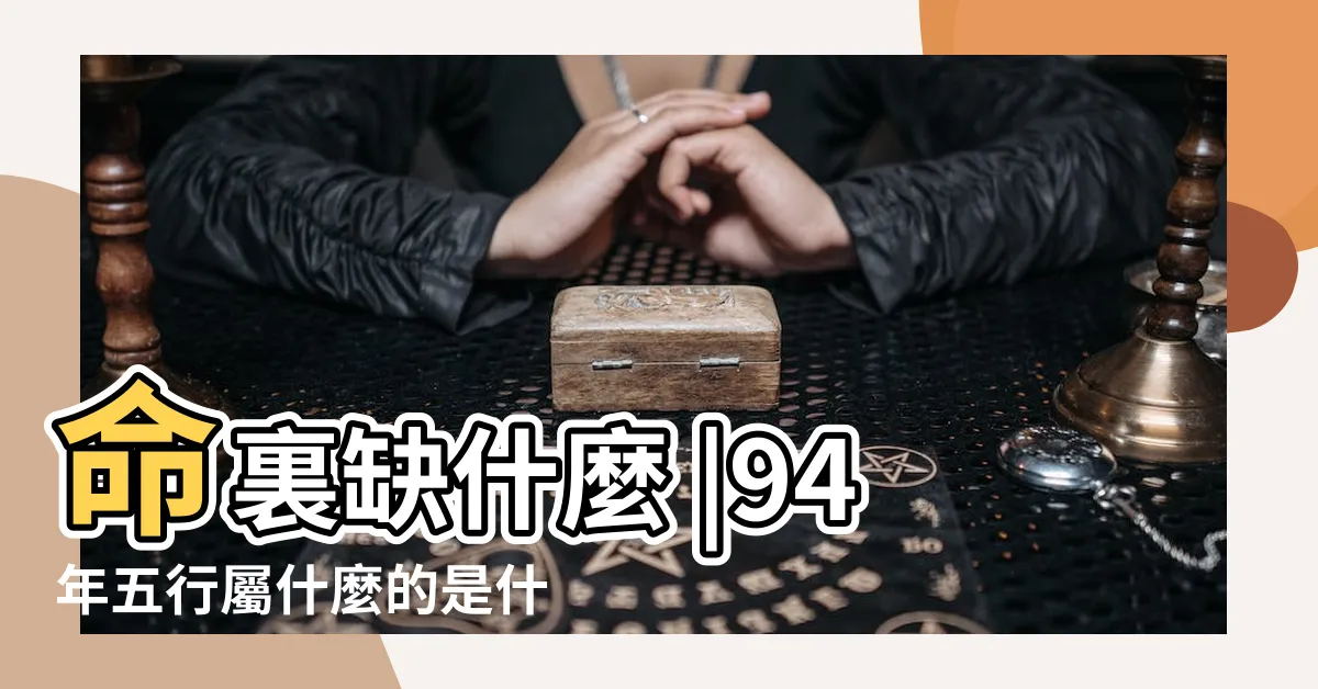 【94年五行】命裏缺什麼 |94年五行屬什麼的是什麼命 |1994年屬狗是什麼命五行缺什麼 |
