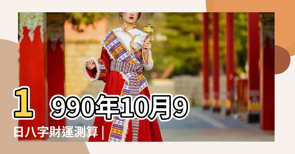 1990年10月9日八字財運測算 |1990年10月9日出生日期看命運 |是什麼命 |【1990年10月9號2018運勢如何】