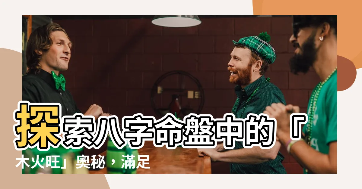 【八字木火旺】探索八字命盤中的「木火旺」奧秘，滿足您的好奇心！