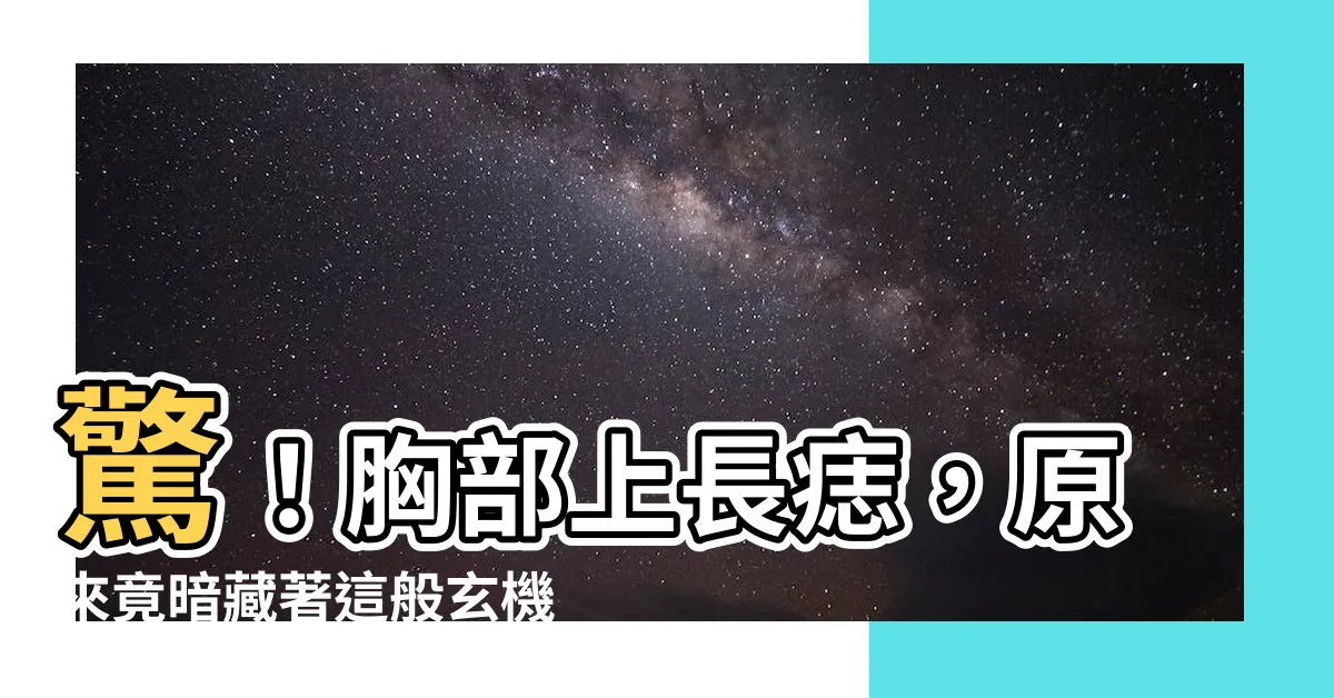 【胸部上長痣】驚！胸部上長痣，原來竟暗藏著這般玄機…