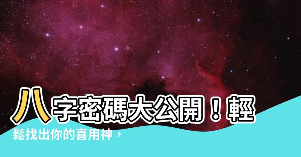 【八字 喜用神】八字密碼大公開！輕鬆找出你的喜用神，助你旺運開運