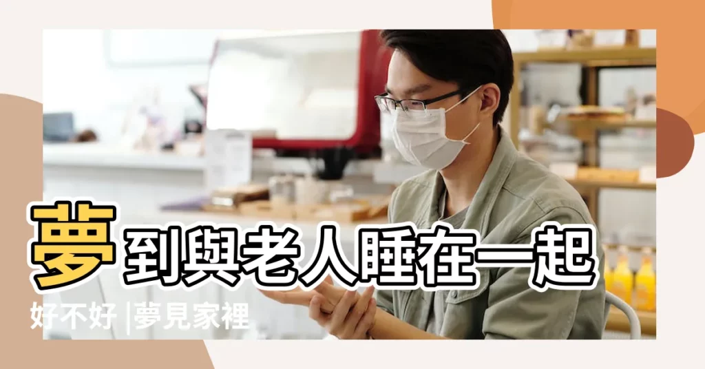 夢到與老人睡在一起好不好 |夢見家裡老人睡覺 |夢見和老人睡在一起預示什麼 |【夢見和老人一起睡覺】