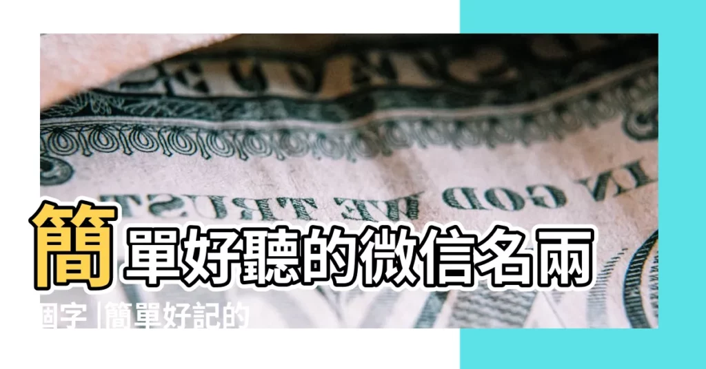 簡單好聽的微信名兩個字 |簡單好記的微信名 |簡單好記的微信名字四個字 |【微信簡單好記的名字】