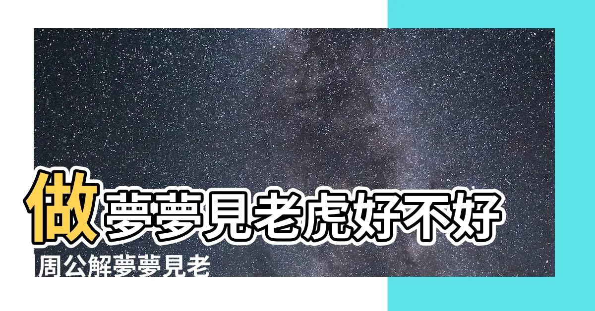 【夢到老虎是什麼意思】做夢夢見老虎好不好 |周公解夢夢見老虎 |夢見老虎是什麼意思 |