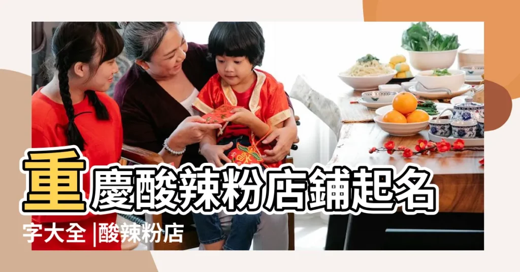 重慶酸辣粉店鋪起名字大全 |酸辣粉店名字大全寓意好有財氣 |好聽的重慶酸辣粉連鎖店名 |【個性酸辣粉店名大全】