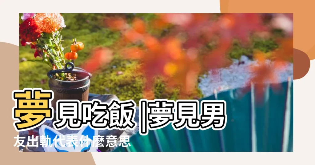 夢見吃飯 |夢見男友出軌代表什麼意思 |夢見家人聚餐親戚聚餐 |【夢見到情人屋裏聚餐】