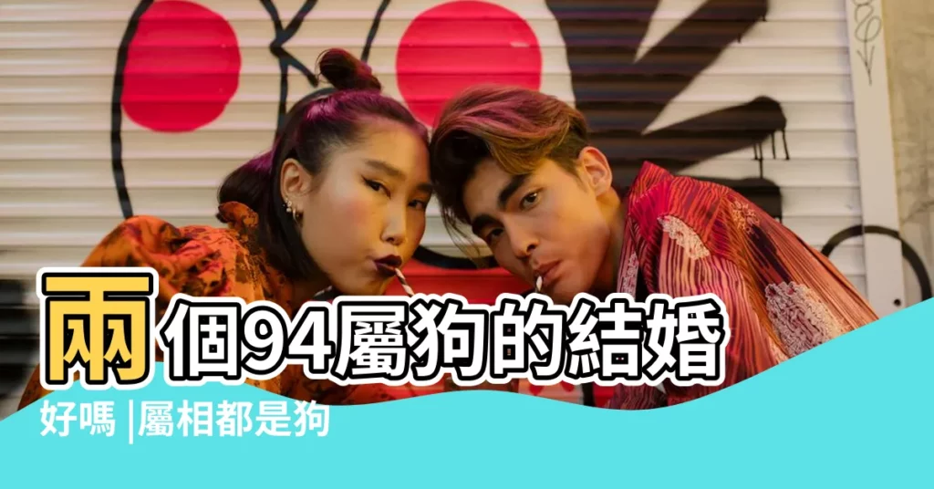 兩個94屬狗的結婚好嗎 |屬相都是狗婚配如何 |兩人都是屬狗的2018本命年可以結婚嗎 |【兩個屬狗的本命年結婚】
