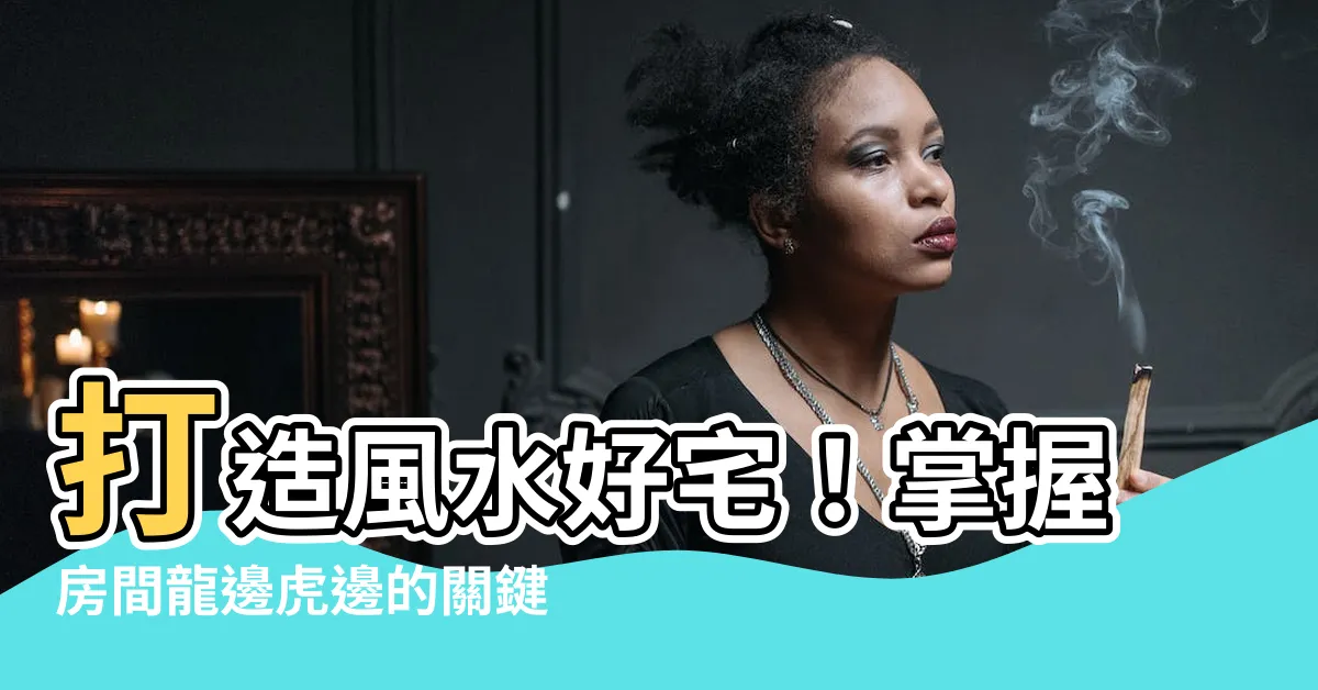 【房間龍邊虎邊】打造風水好宅！掌握房間龍邊虎邊的關鍵