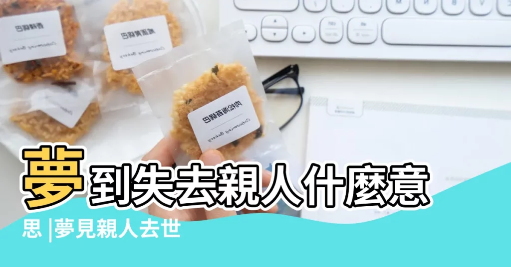 夢到失去親人什麼意思 |夢見親人去世是何意 |4身份4吉兆 |【夢裏失去親人什麼意思】